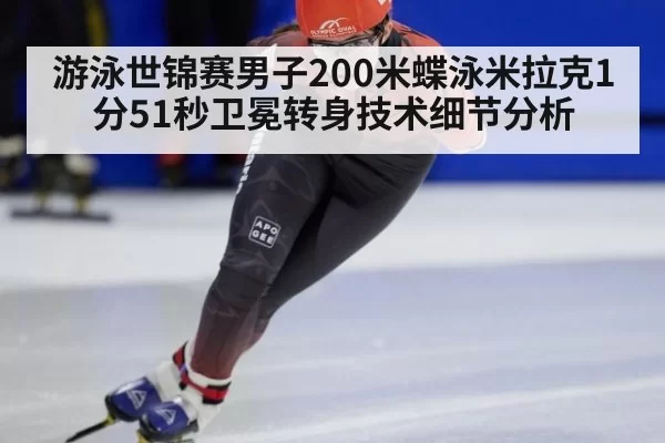 游泳世锦赛男子200米蝶泳米拉克1分51秒卫冕转身技术细节分析