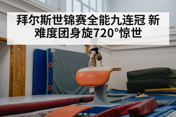 拜尔斯世锦赛全能九连冠 新难度团身旋720°惊世