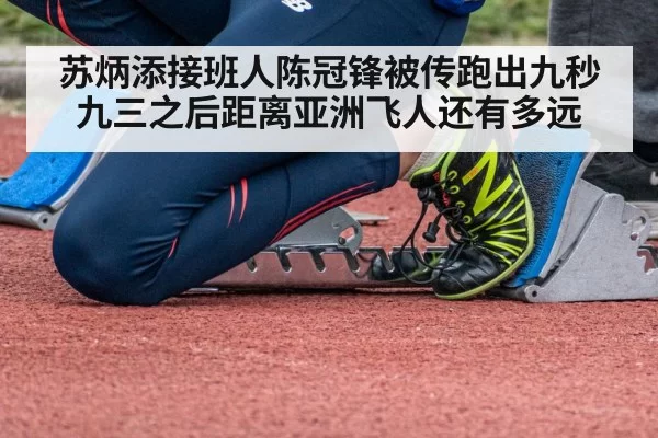 苏炳添接班人陈冠锋被传跑出九秒九三之后距离亚洲飞人还有多远