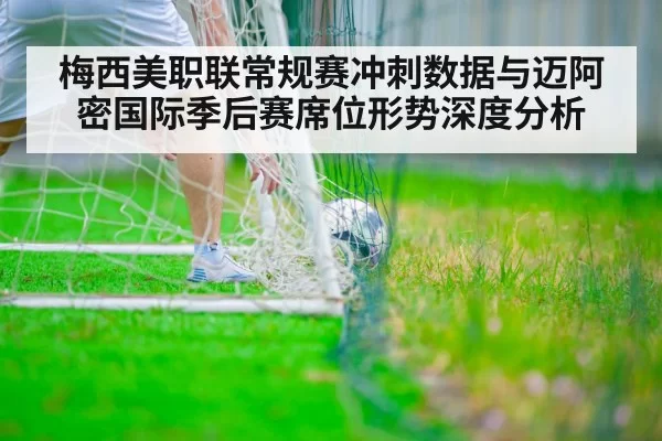 梅西美职联常规赛冲刺数据与迈阿密国际季后赛席位形势深度分析