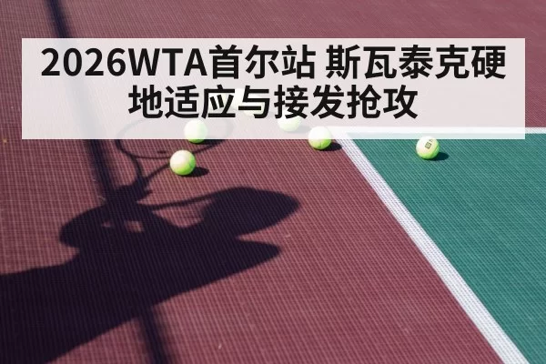 2026WTA首尔站 斯瓦泰克硬地适应与接发抢攻